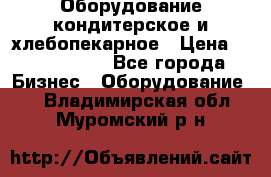 Оборудование кондитерское и хлебопекарное › Цена ­ 1 500 000 - Все города Бизнес » Оборудование   . Владимирская обл.,Муромский р-н